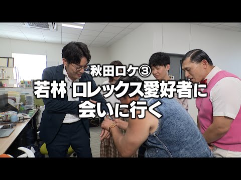 秋田ロケ③ 若林 ロレックス愛好者に会いに行く(オードリーさん、ぜひ会ってほしい人がいるんです。)
