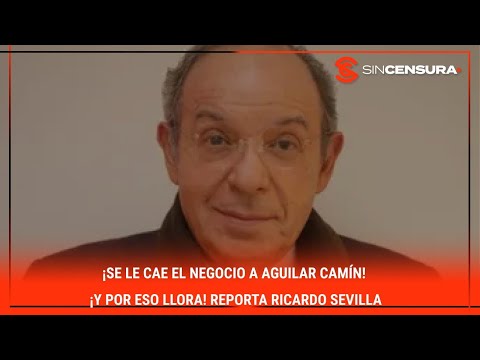 ¡Se le cae el negocio a #AguilarCamin! ¡Y por eso llora! Reporta #RicardoSevilla