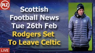 Rodgers Set To Leave Celtic – Tuesday 26th February – PLZ Scottish Football News