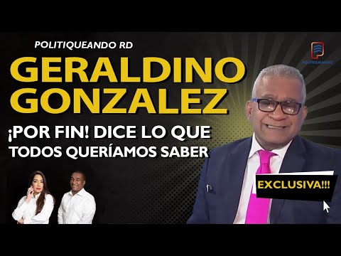 GERALDINO GONZALEZ ¡POR FIN!  DICE LO QUE TODOS QUERÍAMOS SABER EN POLITIQUEANDO RD