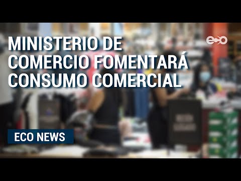 Ministerio de Comercio trabaja estrategia para fomentar consumo comercial  | ECO News