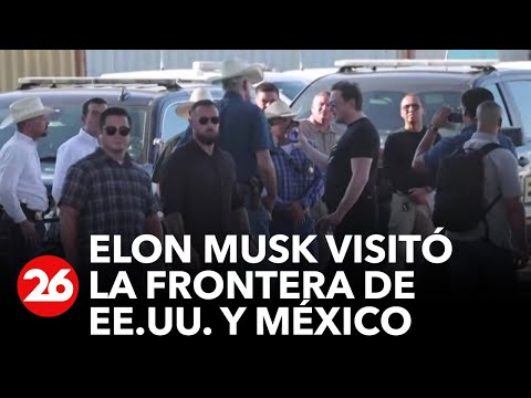 Elon Musk visita la frontera de EE.UU. con México y envía mensaje contra la migración irregular