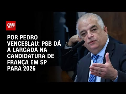Análise: PSB dá a largada na candidatura de França em SP para 2026 | BASTIDORES CNN