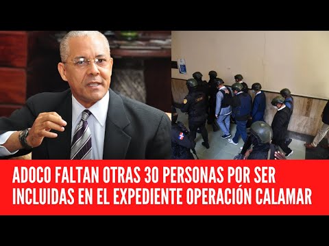 ADOCO FALTAN OTRAS 30 PERSONAS POR SER INCLUIDAS EN EL EXPEDIENTE OPERACIÓN CALAMAR