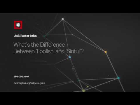 What’s the Difference Between ‘Foolish’ and ’Sinful’? // Ask Pastor John