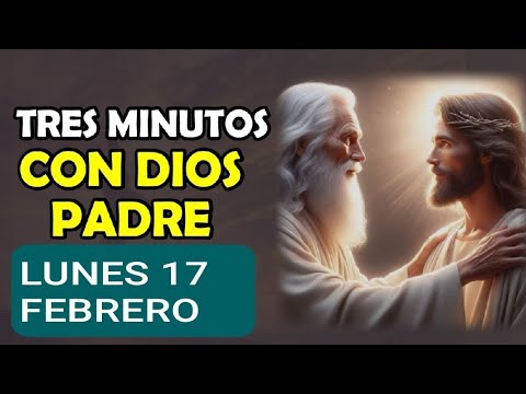 TRES MINUTOS CON DIOS PADRE.  LUNES 17 DE FEBRERO DE 2025