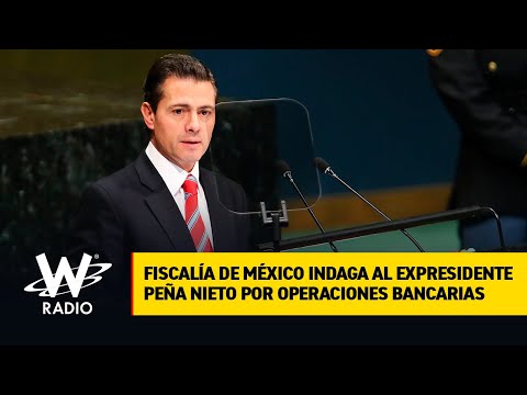 Fiscalía de México indaga al expresidente Peña Nieto por operaciones bancarias