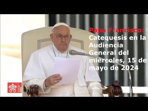 Papa Francisco - Catequesis en la Audiencia General del miércoles, 15 de mayo de 2024