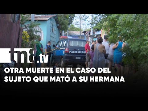 Otra muerte envuelve el caso de sujeto que mató a su hermana en Managua - Nicaragua