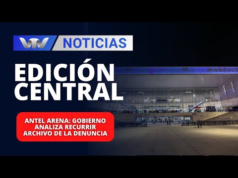 Edición Central 22/02 | Antel Arena: Gobierno analiza recurrir archivo de la denuncia