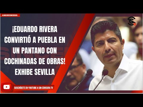 ¡EDUARDO RIVERA CONVIRTIÓ A PUEBLA EN UN PANTANO CON COCHINADAS DE OBRAS! EXHIBE SEVILLA