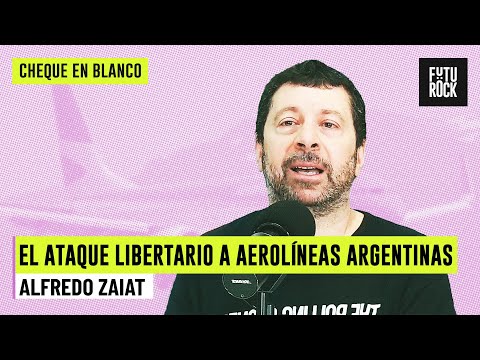 EL ATAQUE LIBERTARIO A AEROLÍNEAS ARGENTINAS | ALFREDO ZAIAT en CHEQUE EN BLANCO