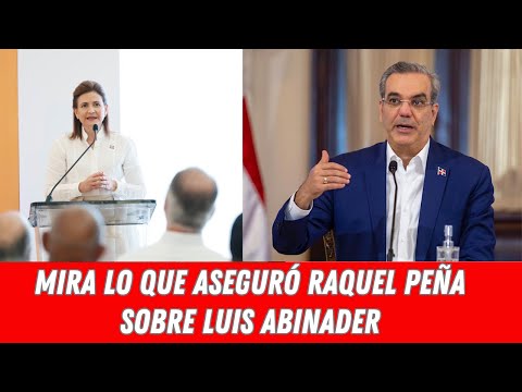 MIRA LO QUE ASEGURÓ RAQUEL PEÑA SOBRE LUIS ABINADER