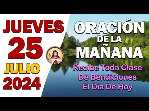 ORACIÓN DE LA MAÑANA del día Jueves 25 de JulioRecibe toda clase de Bendiciones el día de hoy