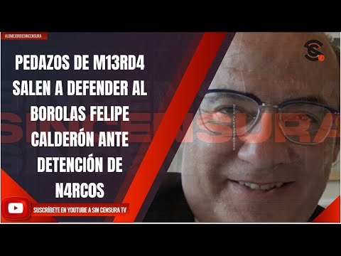 PEDAZOS DE M13RD4 SALEN A DEFENDER AL BOROLAS FELIPE CALDERÓN ANTE DETENCIÓN DE N4RC0S