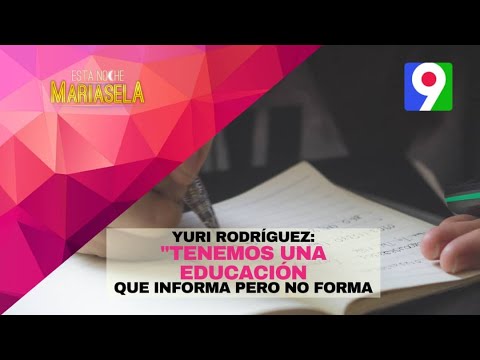 Yuri Rodríguez: Tenemos una educación que informa pero que no forma | Esta Noche Mariasela