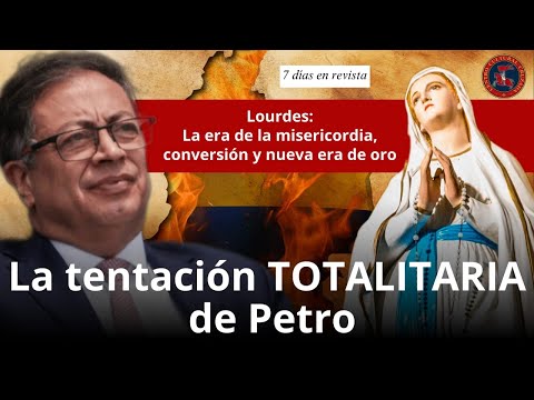 La tentación totalitaria de Petro | Lourdes: la era nueva de oro | 7 Días en Revista