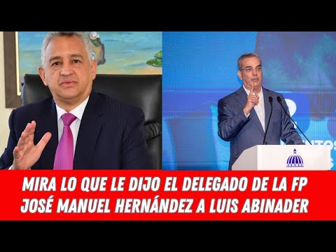 MIRA LO QUE LE DIJO EL DELEGADO DE LA FP JOSÉ MANUEL HERNÁNDEZ A LUIS ABINADER