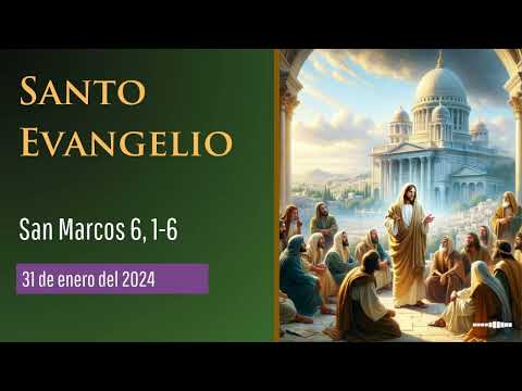 Evangelio del 31 de enero del 2024 El Evangelio según San Marcos, en su capítulo 6, 1 al 6