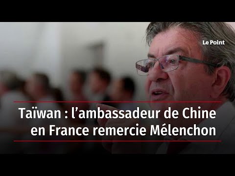 Taïwan : l’ambassadeur de Chine en France remercie Mélenchon