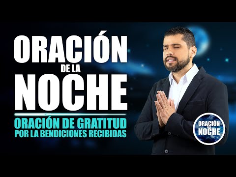 ORACIÓN DE LA NOCHE  ORACIÓN DE GRATITUD POR LAS BENDICIONES RECIBIDAS EN ESTE DÍA