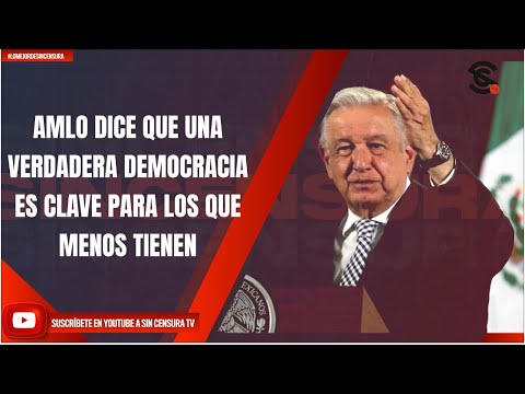 AMLO DICE QUE UNA VERDADERA DEMOCRACIA ES CLAVE PARA LOS QUE MENOS TIENEN