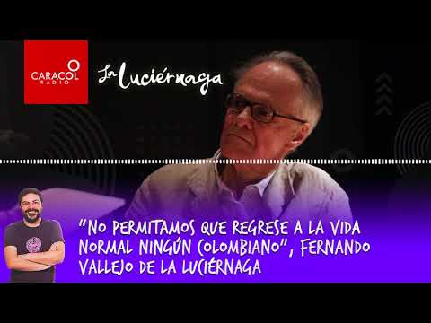 Que ningún colombiano regrese a la vida normal, Fernando Vallejo de La Licérnaga | Caracol Radio