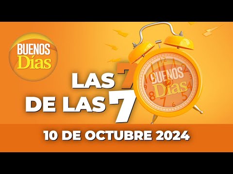 Las 7 de las 7 en Buenos días - Jueves 10 de Octubre de 2024