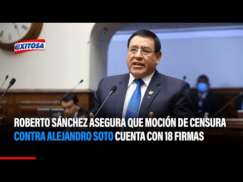Roberto Sánchez asegura que moción de censura contra Alejandro Soto cuenta con 18 firmas