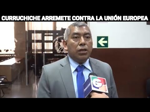 CURRUCHICHE ARREMETE CONTRA LA UNIÓN EUROPEA, GUATEMALA.