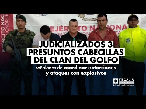 Judicializados 3 presuntos cabecillas del Clan del Golfo por extorsiones y ataques con explosivos