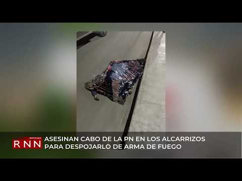 Asesinan cabo de la PN en Los Alcarrizos para despojarlo de arma de fuego