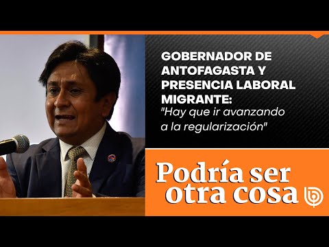 Gobernador de Antofagasta y presencia laboral migrante: Hay que ir avanzando a la regularización