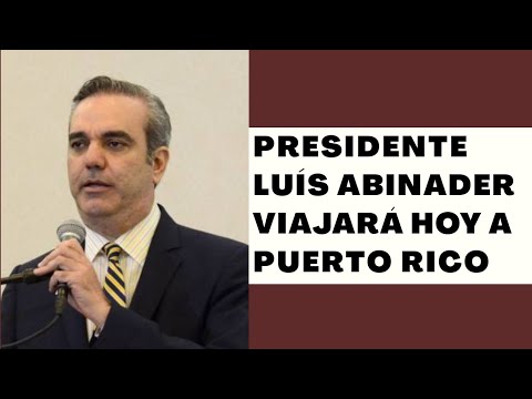 Presidente Luís Abinader estará viajando este sábado a Puerto Rico