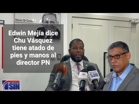 Diputado Edwin Mejía dice Chu Vásquez tiene atado de pies y manos al director general PN
