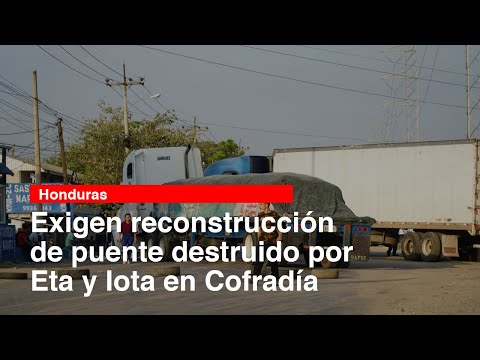 Exigen reconstrucción de puente destruido por Eta y Iota en Cofradía