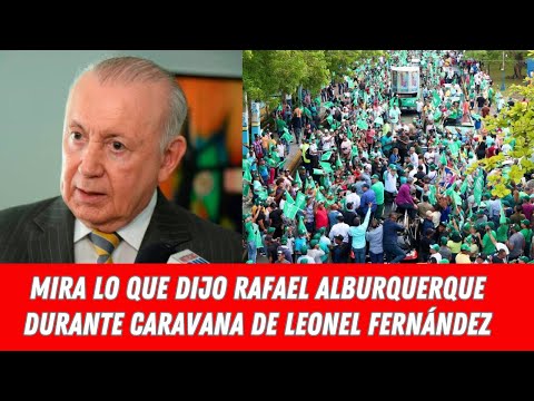 MIRA LO QUE DIJO RAFAEL ALBURQUERQUE DURANTE CARAVANA DE LEONEL FERNÁNDEZ