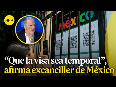 La idea es que la visa para peruanos que quieran ir a México sea temporal, afirma excanciller