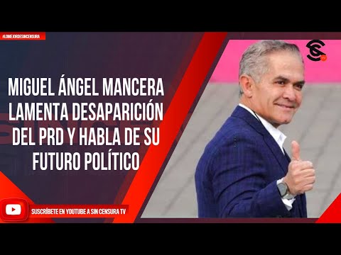 MIGUEL ÁNGEL MANCERA LAMENTA DESAPARICIÓN DEL PRD Y HABLA DE SU FUTURO POLÍTICO