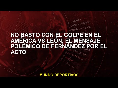 No bastó con el golpe en el América vs León, el mensaje polémico de Fernández por el acto