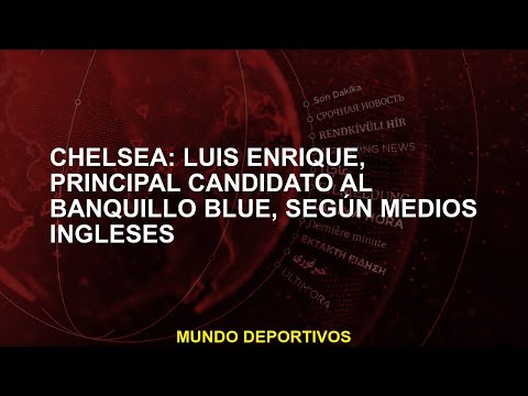 Chelsea: Luis Enrique, principal candidato al banquillo Blue, según medios ingleses