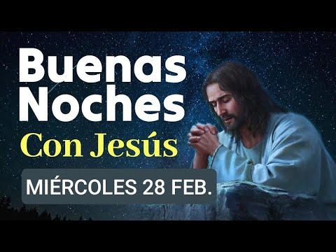 ? BUENAS NOCHES CON JESÚS.  MIÉRCOLES 28 FEBRERO 2024. ?