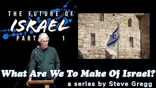 The Future of Israel, Part 1 by Steve Gregg | Lecture 6 of ''What Are We To Make of Israel?''