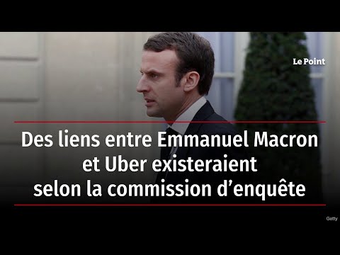 Des liens entre Emmanuel Macron et Uber existeraient selon la commission d’enquête