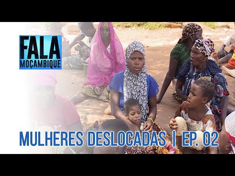 MULHERES DESLOCADAS | Veja como terrorismo impactou na vida de mulheres que fugiram de Cabo Delgado
