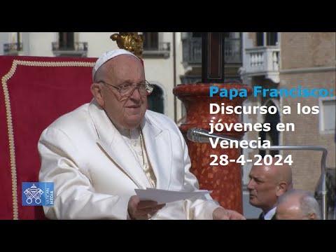 Papa Francisco -  Discurso a los jóvenes en Venecia, 28-4-2024