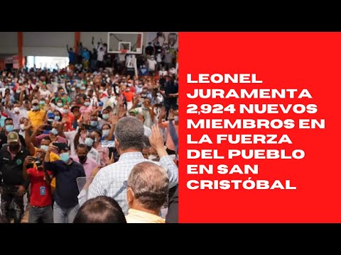 Leonel juramenta 2,924 nuevos miembros en la Fuerza del Pueblo en San Cristóbal