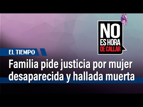 Justicia pide familia de mujer desaparecida en 2017 y luego hallada muerta | El Tiempo