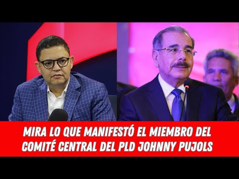 MIRA LO QUE MANIFESTÓ EL MIEMBRO DEL COMITÉ CENTRAL DEL PLD JOHNNY PUJOLS