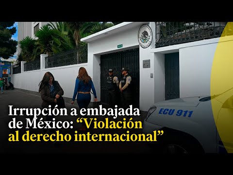Sobre irrupción a embajada de México en Ecuador: Es una violación al derecho internacional